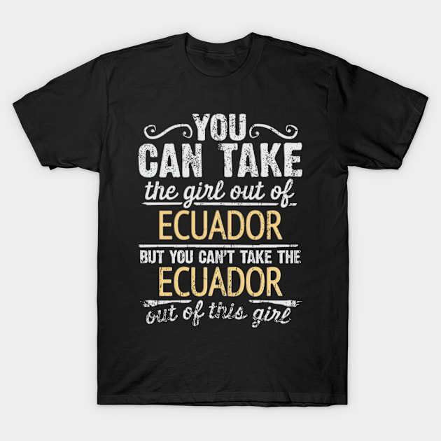 You Can Take The Girl Out Of Ecuador But You Cant Take The Ecuador Out Of The Girl Design - Gift for Ecuadorian With Ecuador Roots T-Shirt by Country Flags